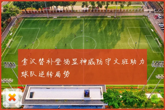 索汉替补登场显神威防守文班助力球队逆转局势
