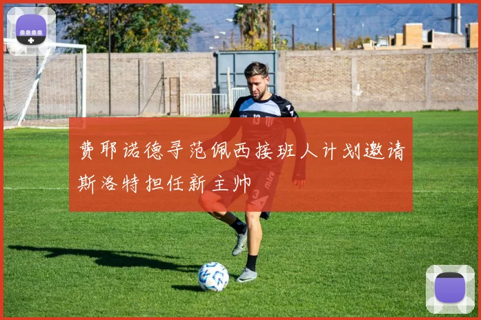 费耶诺德寻范佩西接班人计划邀请斯洛特担任新主帅