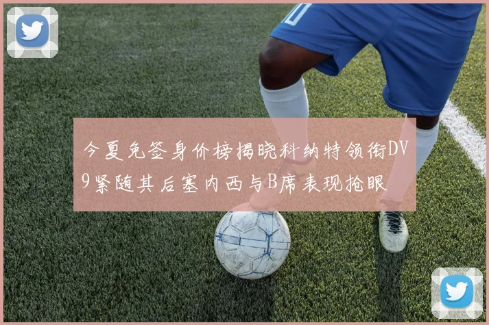 今夏免签身价榜揭晓科纳特领衔DV9紧随其后塞内西与B席表现抢眼