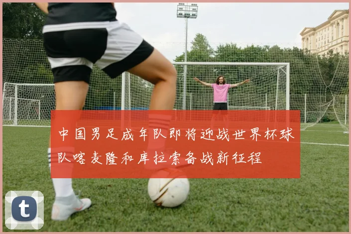 中国男足成年队即将迎战世界杯球队喀麦隆和库拉索备战新征程