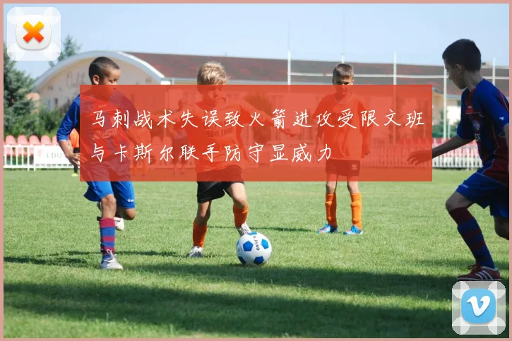 马刺战术失误致火箭进攻受限文班与卡斯尔联手防守显威力