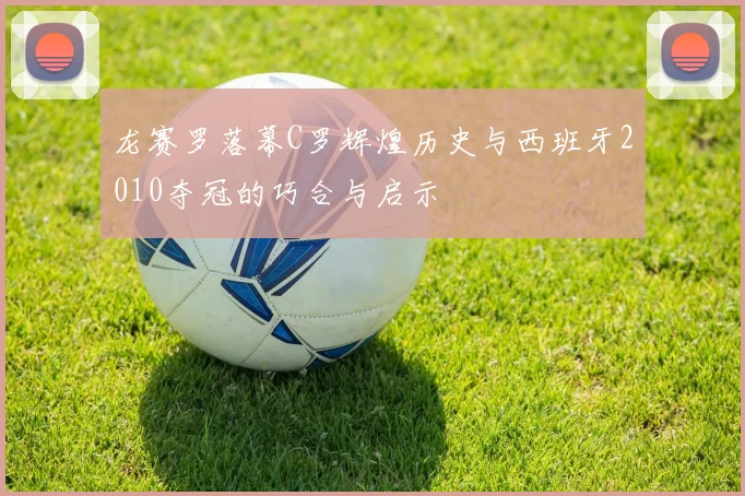 龙赛罗落幕C罗辉煌历史与西班牙2010夺冠的巧合与启示