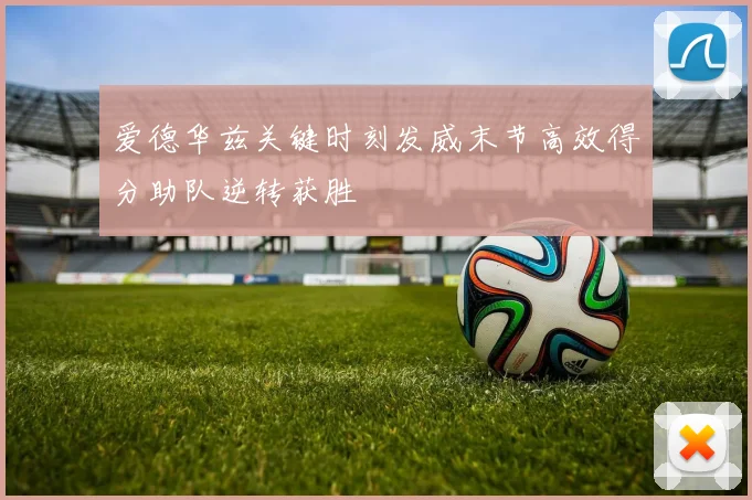 爱德华兹关键时刻发威末节高效得分助队逆转获胜
