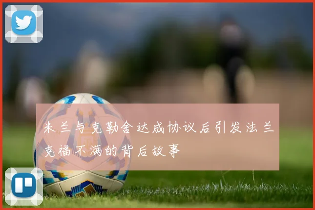 米兰与克勒舍达成协议后引发法兰克福不满的背后故事
