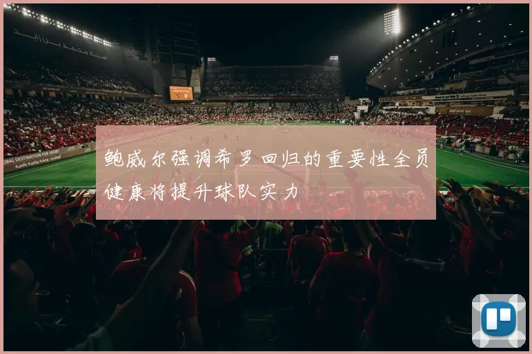 鲍威尔强调希罗回归的重要性全员健康将提升球队实力